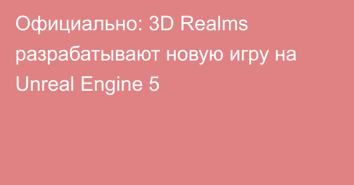 Официально: 3D Realms разрабатывают новую игру на Unreal Engine 5