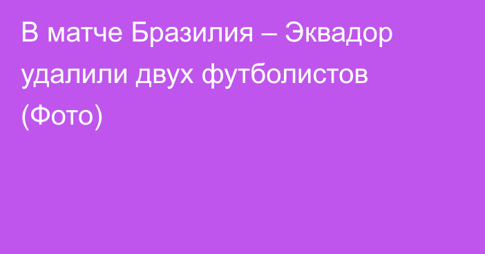 В матче Бразилия – Эквадор удалили двух футболистов (Фото)