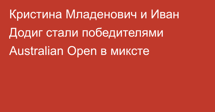 Кристина Младенович и Иван Додиг стали победителями Australian Open в миксте