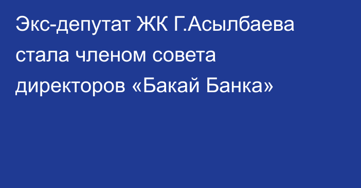 Экс-депутат ЖК Г.Асылбаева стала членом совета директоров «Бакай Банка»
