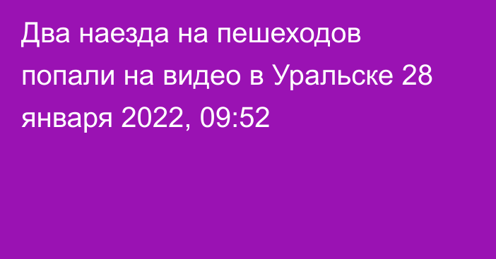 Два наезда на пешеходов попали на видео в Уральске
                28 января 2022, 09:52