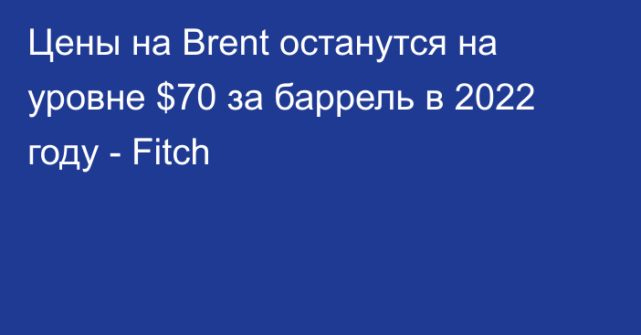 Цены на Brent останутся на уровне $70 за баррель в 2022 году - Fitch