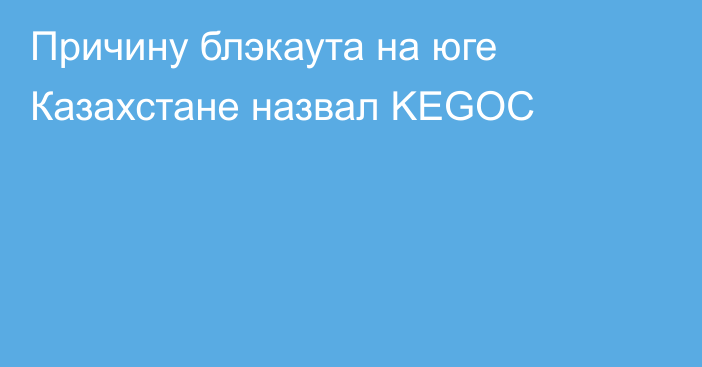 Причину блэкаута на юге Казахстане назвал KEGOC
