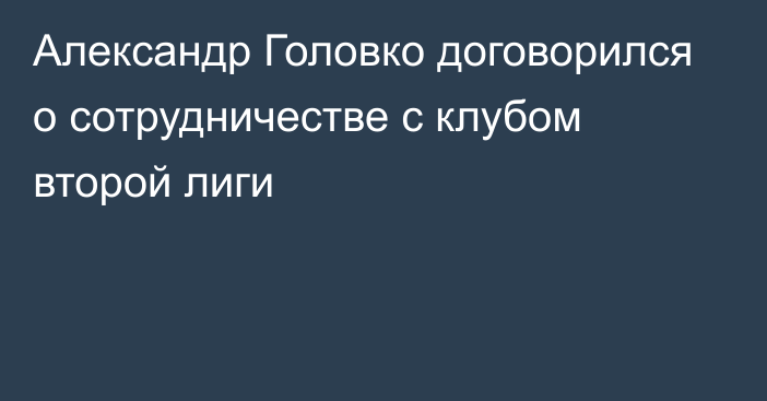 Александр Головко договорился о сотрудничестве с клубом второй лиги