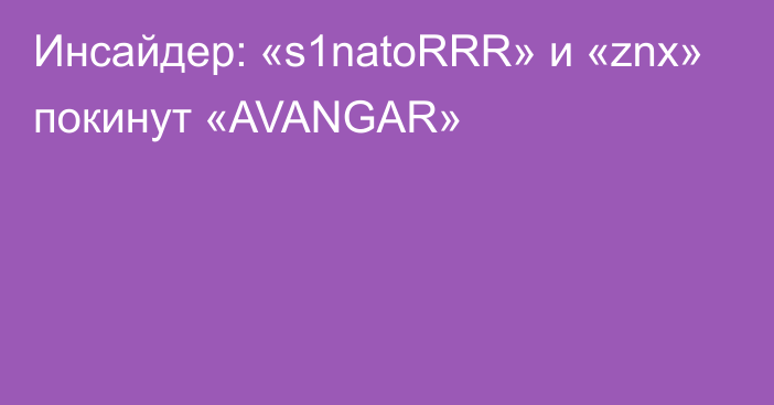 Инсайдер: «s1natoRRR» и «znx» покинут «AVANGAR»