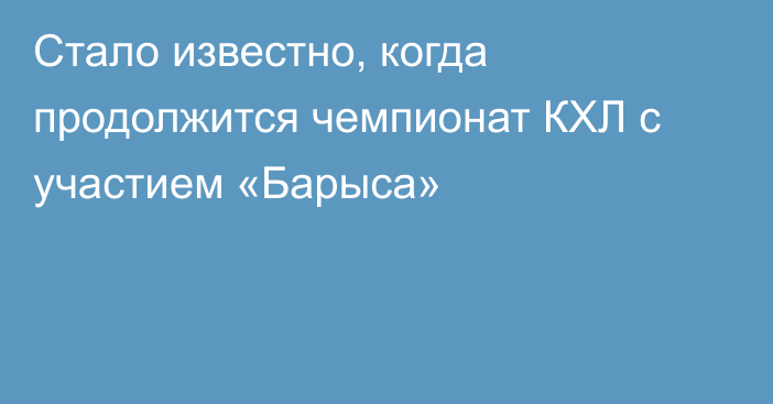 Стало известно, когда продолжится чемпионат КХЛ с участием «Барыса»