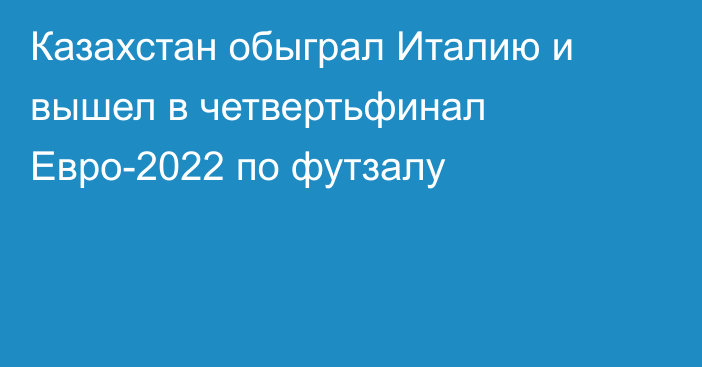 Казахстан обыграл Италию и вышел в четвертьфинал Евро-2022 по футзалу