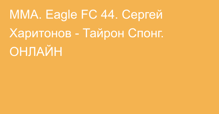 ММА. Eagle FC 44. Сергей Харитонов - Тайрон Спонг. ОНЛАЙН