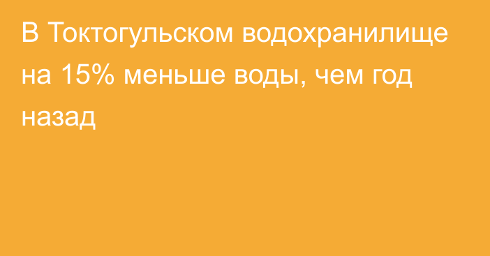 В Токтогульском водохранилище на 15% меньше воды, чем год назад