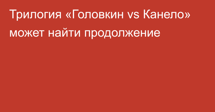 Трилогия «Головкин vs Канело» может найти продолжение