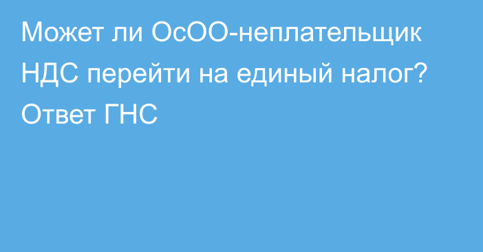 Может ли ОсОО-неплательщик НДС перейти на единый налог? Ответ ГНС