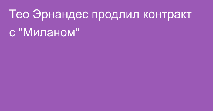 Тео Эрнандес продлил контракт с 