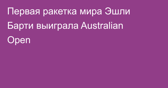 Первая ракетка мира Эшли Барти выиграла Australian Open