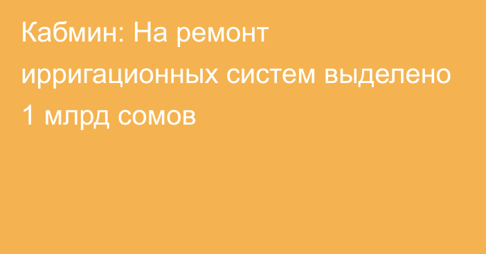 Кабмин: На ремонт ирригационных систем выделено 1 млрд сомов