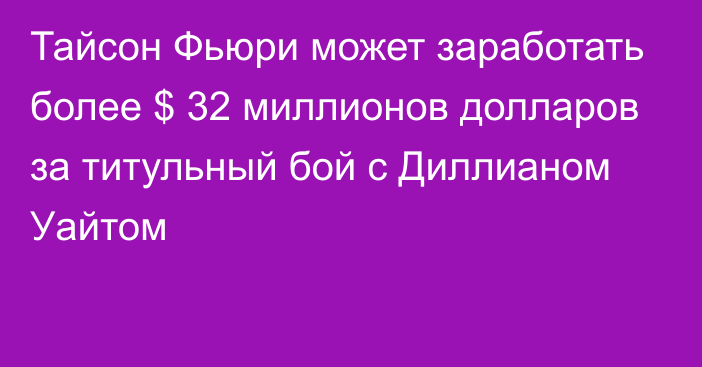 Тайсон Фьюри может заработать более  $ 32 миллионов долларов за титульный бой с Диллианом Уайтом