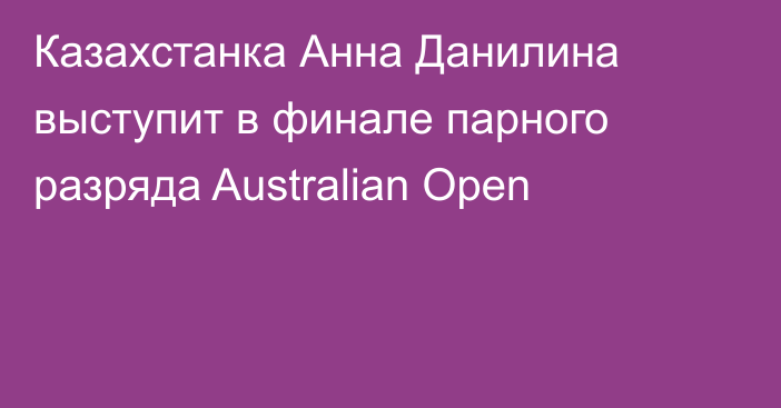 Казахстанка Анна Данилина выступит в финале парного разряда Australian Open