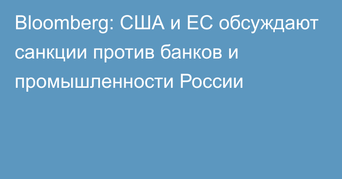 Bloomberg: США и ЕС обсуждают санкции против банков и промышленности России