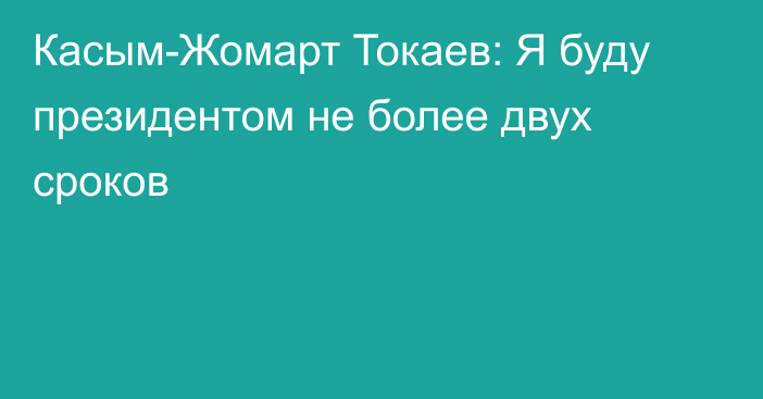 Касым-Жомарт Токаев: Я буду президентом не более двух сроков