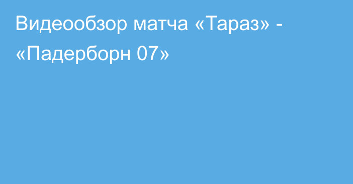 Видеообзор матча «Тараз» - «Падерборн 07»