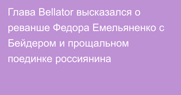 Глава Bellator высказался о реванше Федора Емельяненко с Бейдером и прощальном поединке россиянина