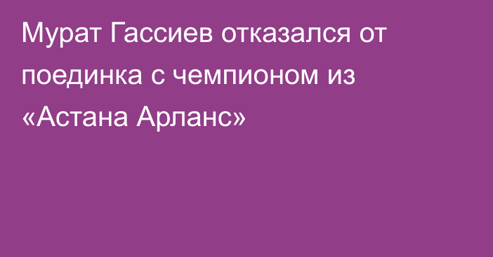 Мурат Гассиев отказался от поединка с чемпионом из «Астана Арланс»