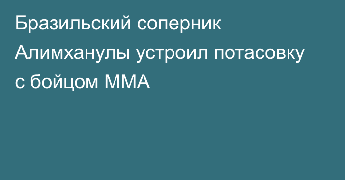 Бразильский соперник Алимханулы устроил потасовку с бойцом ММА