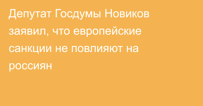 Депутат Госдумы Новиков заявил, что европейские санкции не повлияют на россиян