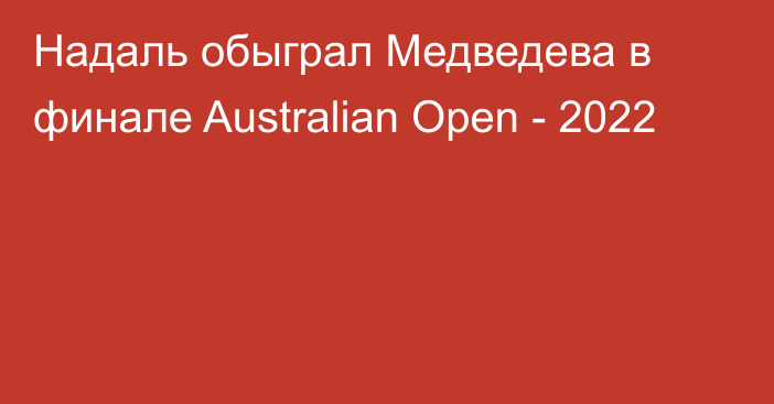 Надаль обыграл Медведева в финале Australian Open - 2022