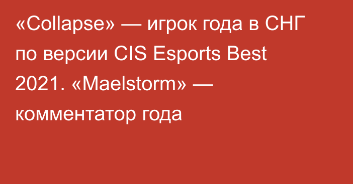 «Collapse» — игрок года в СНГ по версии CIS Esports Best 2021. «Maelstorm» — комментатор года