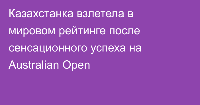 Казахстанка взлетела в мировом рейтинге после сенсационного успеха на Australian Open