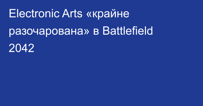 Electronic Arts «крайне разочарована» в Battlefield 2042