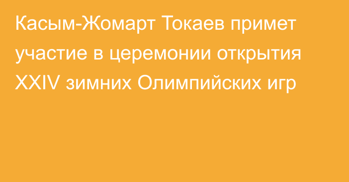 Касым-Жомарт Токаев примет участие в церемонии открытия XXIV зимних Олимпийских игр