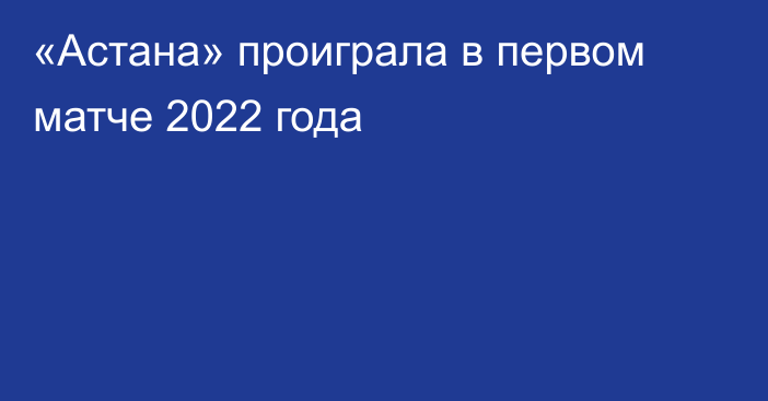 «Астана» проиграла в первом матче 2022 года