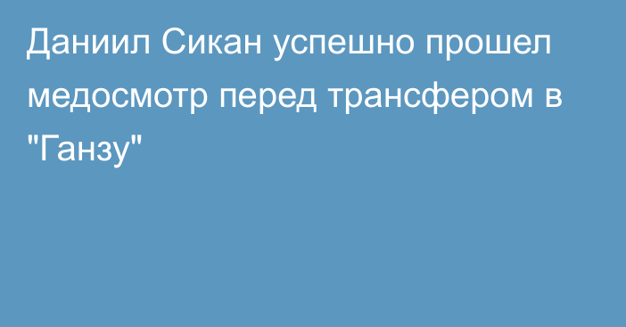 Даниил Сикан успешно прошел медосмотр перед трансфером в 