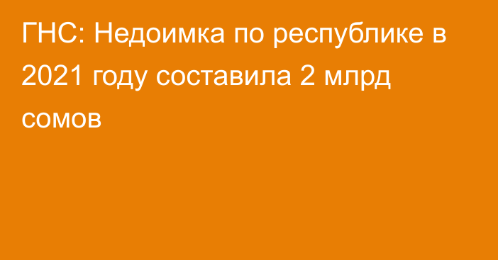 ГНС: Недоимка по республике в 2021 году составила 2 млрд сомов