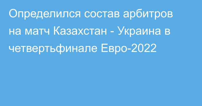 Определился состав арбитров на матч Казахстан - Украина в четвертьфинале Евро-2022