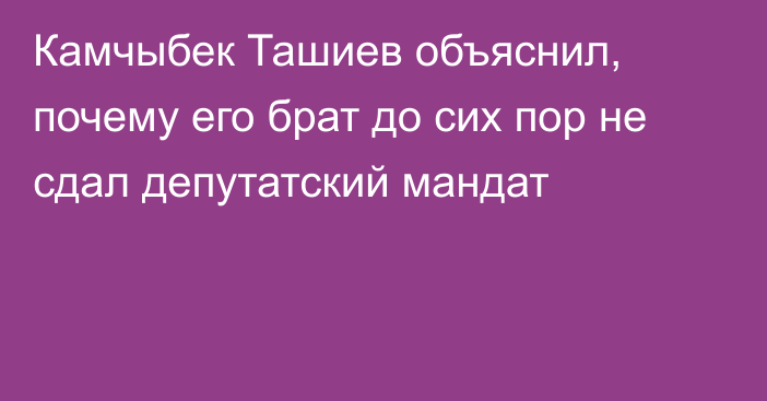 Камчыбек Ташиев объяснил, почему его брат до сих пор не сдал депутатский мандат