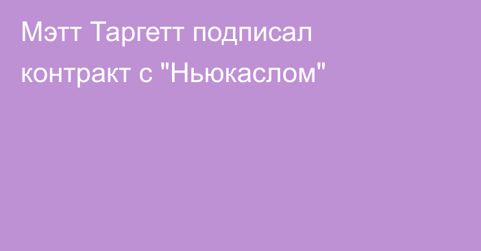 Мэтт Таргетт подписал контракт с 