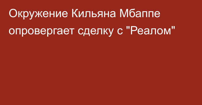 Окружение Кильяна Мбаппе опровергает сделку с 