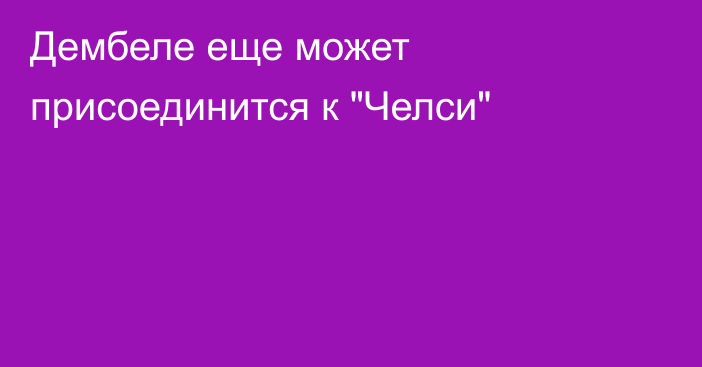 Дембеле еще может присоединится к 