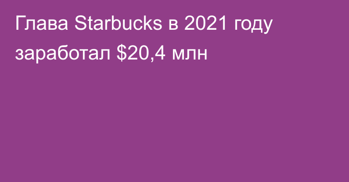 Глава Starbucks в 2021 году заработал $20,4 млн