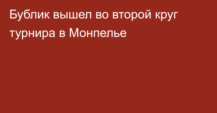 Бублик вышел во второй круг турнира в Монпелье