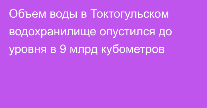 Объем воды в Токтогульском водохранилище опустился до уровня в 9 млрд кубометров