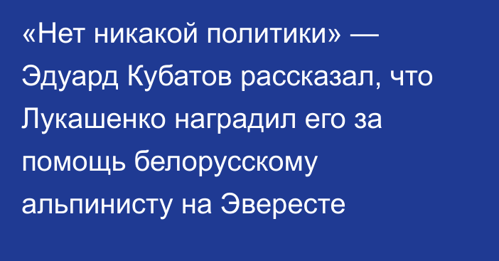 «Нет никакой политики» — Эдуард Кубатов рассказал, что Лукашенко наградил его за помощь белорусскому альпинисту на Эвересте