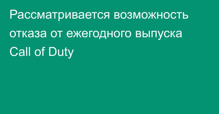 Рассматривается возможность отказа от ежегодного выпуска Call of Duty