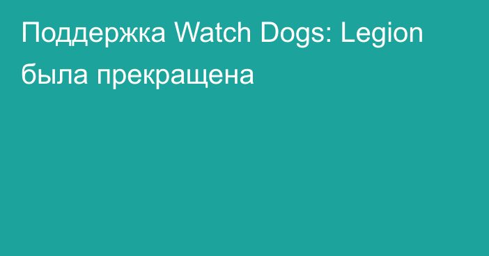 Поддержка Watch Dogs: Legion была прекращена