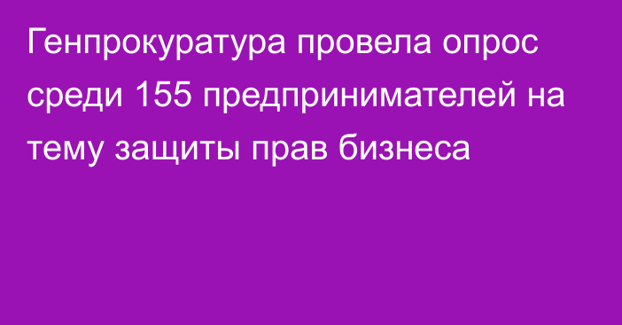 Генпрокуратура провела опрос среди 155 предпринимателей на тему защиты прав бизнеса