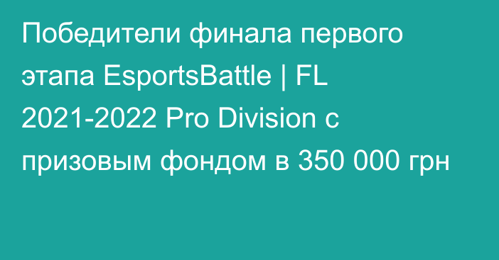 Победители финала первого этапа EsportsBattle | FL 2021-2022 Pro Division с призовым фондом в 350 000 грн