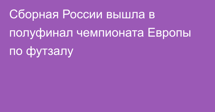 Сборная России вышла в полуфинал чемпионата Европы по футзалу