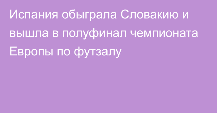 Испания обыграла Словакию и вышла в полуфинал чемпионата Европы по футзалу